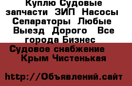 Куплю Судовые запчасти. ЗИП. Насосы. Сепараторы. Любые. Выезд. Дорого - Все города Бизнес » Судовое снабжение   . Крым,Чистенькая